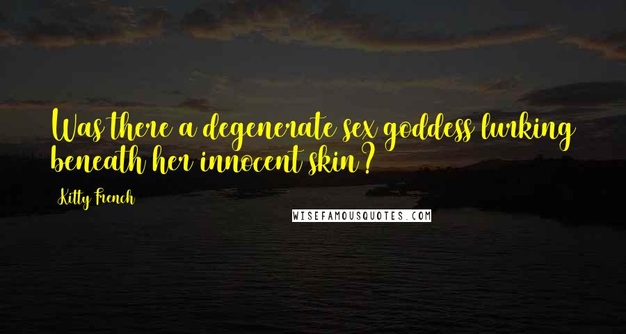 Kitty French Quotes: Was there a degenerate sex goddess lurking beneath her innocent skin?