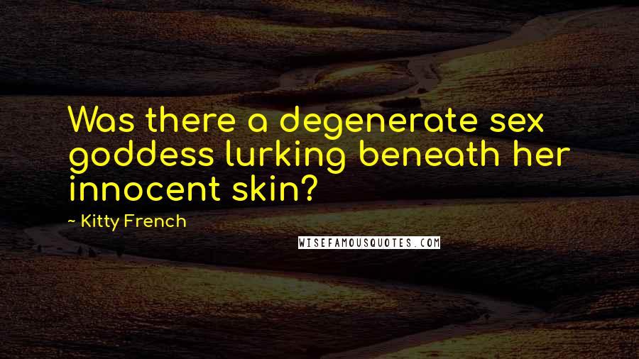 Kitty French Quotes: Was there a degenerate sex goddess lurking beneath her innocent skin?
