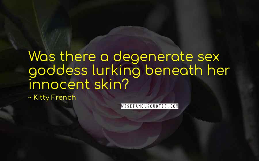 Kitty French Quotes: Was there a degenerate sex goddess lurking beneath her innocent skin?