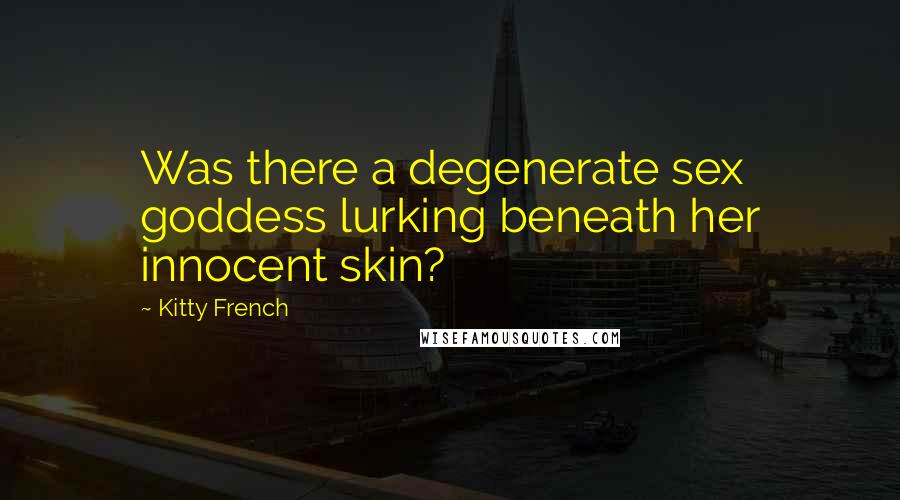 Kitty French Quotes: Was there a degenerate sex goddess lurking beneath her innocent skin?