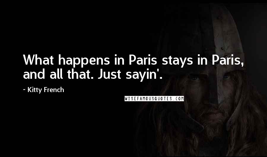 Kitty French Quotes: What happens in Paris stays in Paris, and all that. Just sayin'.
