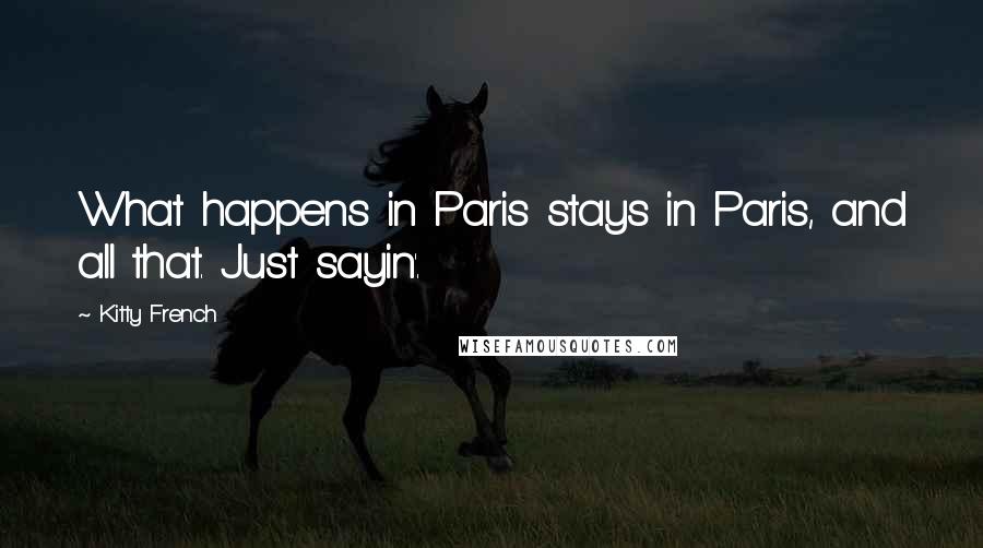 Kitty French Quotes: What happens in Paris stays in Paris, and all that. Just sayin'.