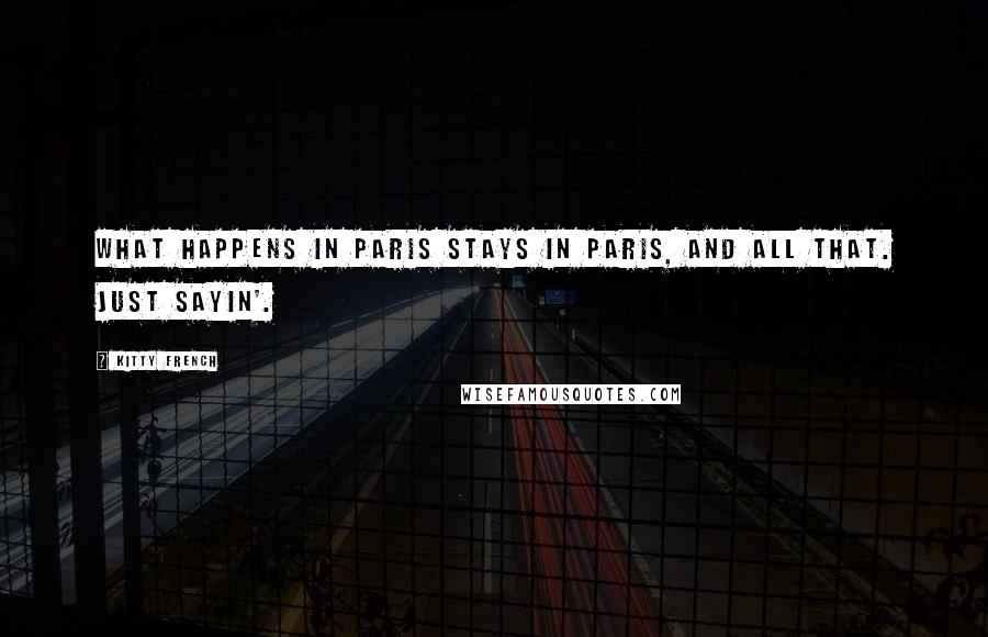 Kitty French Quotes: What happens in Paris stays in Paris, and all that. Just sayin'.