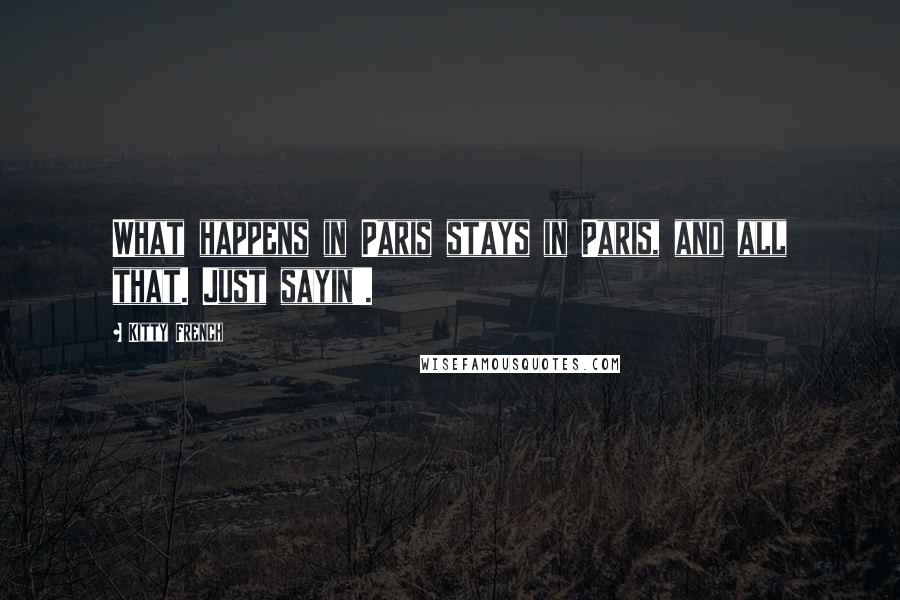 Kitty French Quotes: What happens in Paris stays in Paris, and all that. Just sayin'.