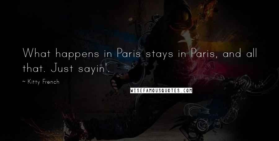 Kitty French Quotes: What happens in Paris stays in Paris, and all that. Just sayin'.