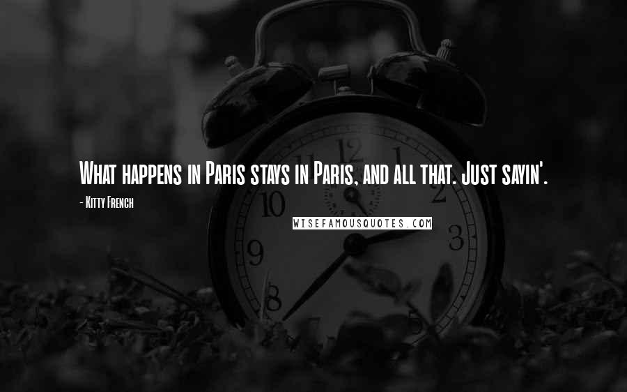 Kitty French Quotes: What happens in Paris stays in Paris, and all that. Just sayin'.