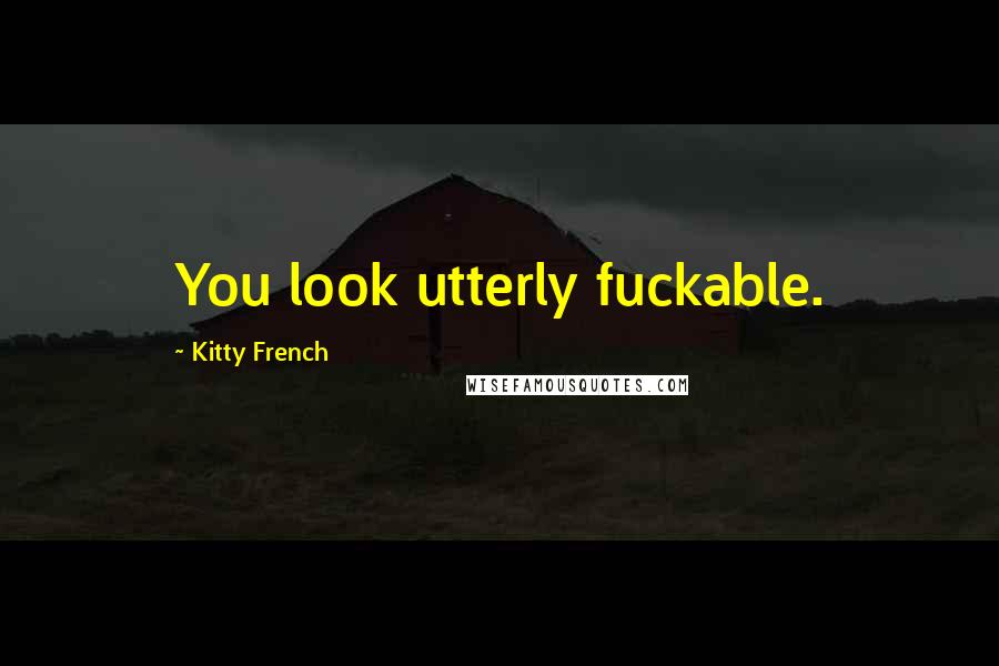 Kitty French Quotes: You look utterly fuckable.