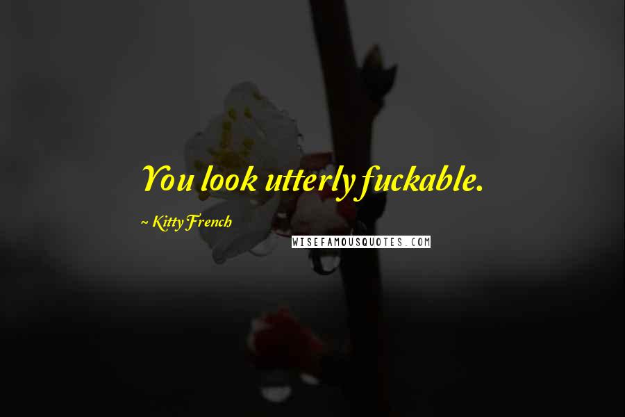 Kitty French Quotes: You look utterly fuckable.