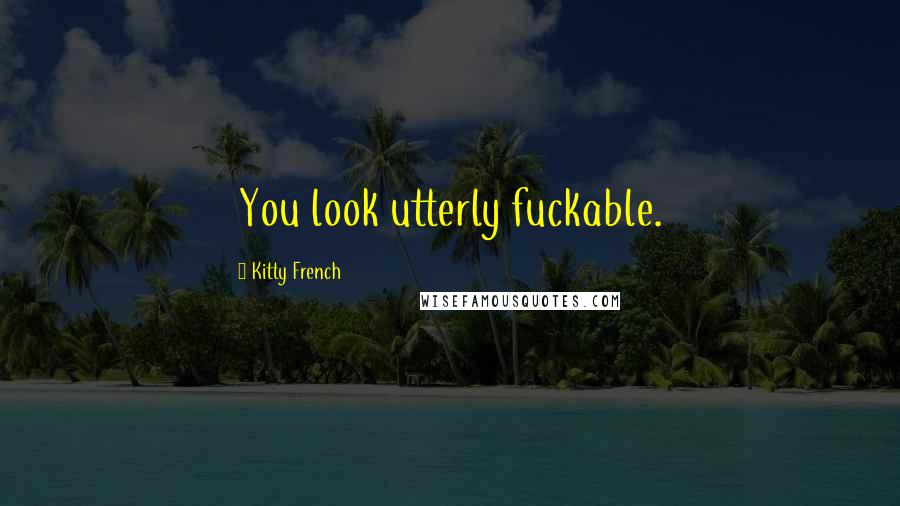 Kitty French Quotes: You look utterly fuckable.