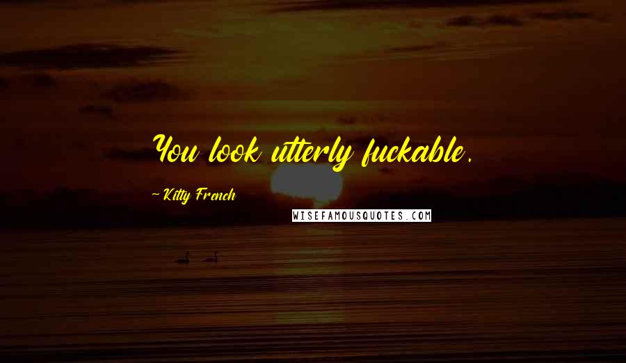 Kitty French Quotes: You look utterly fuckable.