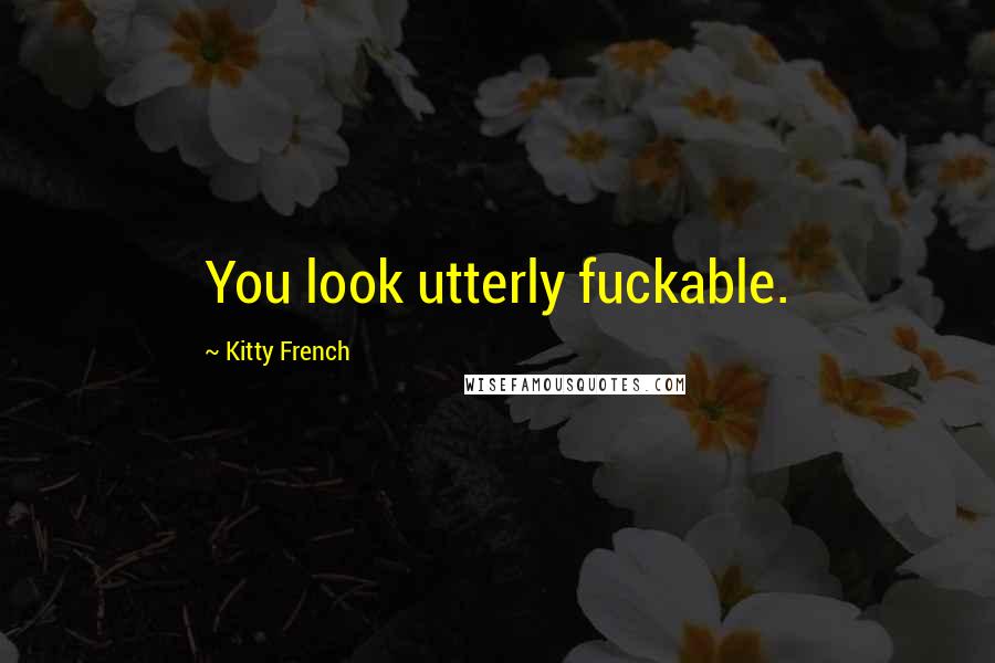 Kitty French Quotes: You look utterly fuckable.