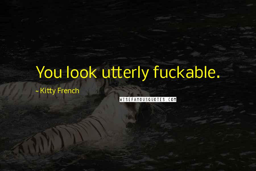 Kitty French Quotes: You look utterly fuckable.