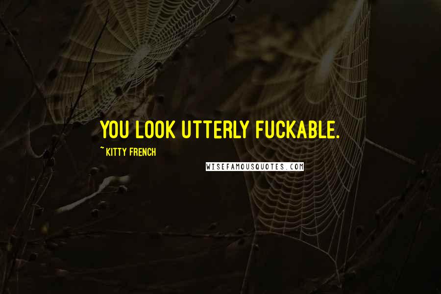 Kitty French Quotes: You look utterly fuckable.