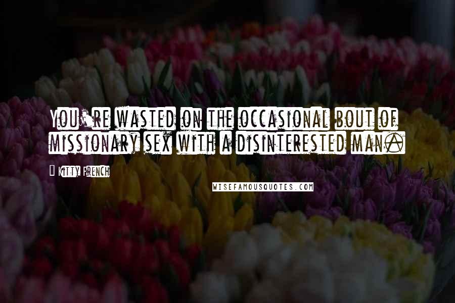 Kitty French Quotes: You're wasted on the occasional bout of missionary sex with a disinterested man.