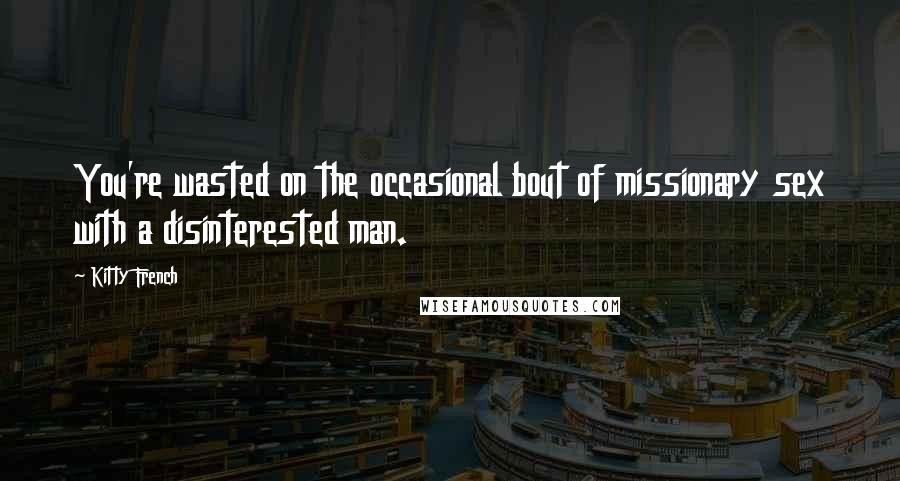 Kitty French Quotes: You're wasted on the occasional bout of missionary sex with a disinterested man.