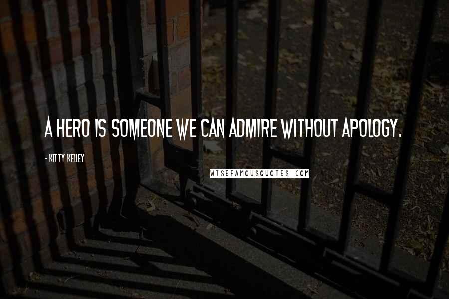 Kitty Kelley Quotes: A hero is someone we can admire without apology.