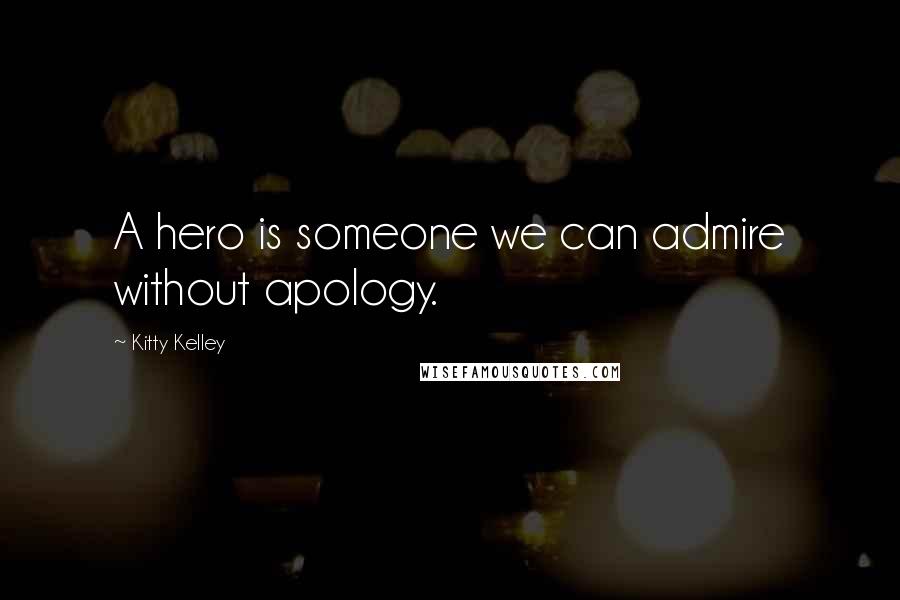 Kitty Kelley Quotes: A hero is someone we can admire without apology.