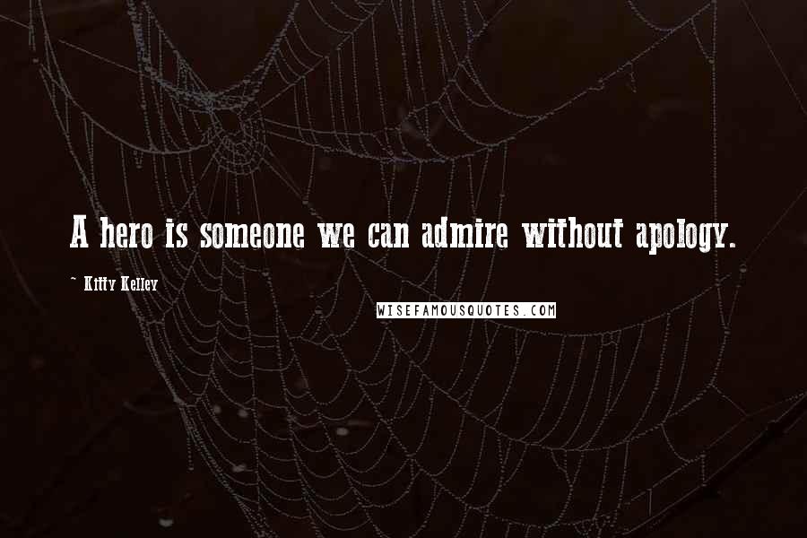 Kitty Kelley Quotes: A hero is someone we can admire without apology.
