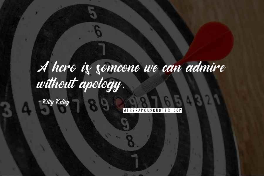 Kitty Kelley Quotes: A hero is someone we can admire without apology.