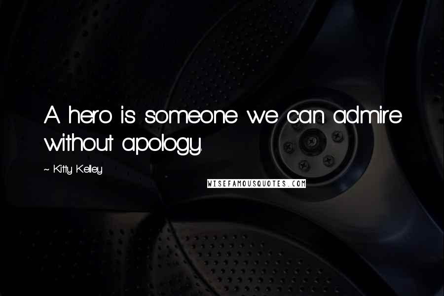 Kitty Kelley Quotes: A hero is someone we can admire without apology.