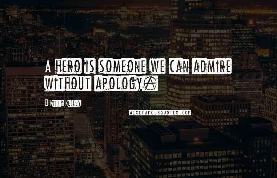 Kitty Kelley Quotes: A hero is someone we can admire without apology.