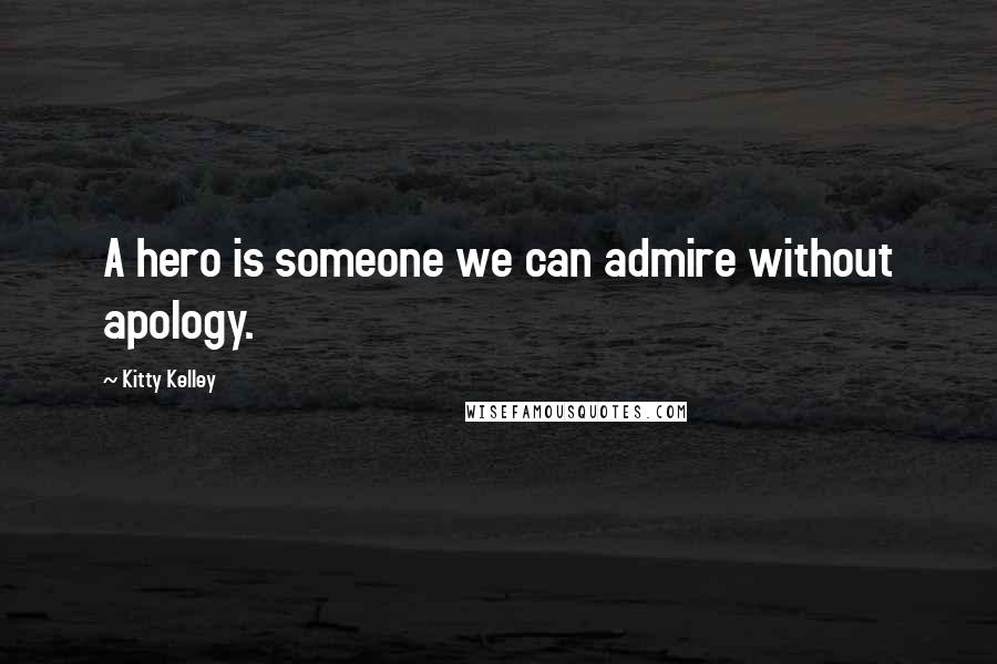 Kitty Kelley Quotes: A hero is someone we can admire without apology.