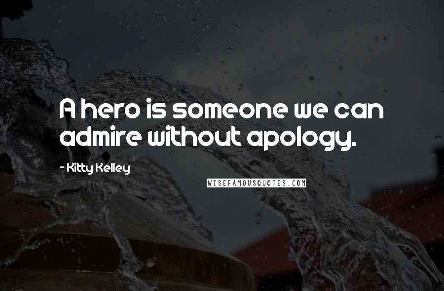 Kitty Kelley Quotes: A hero is someone we can admire without apology.