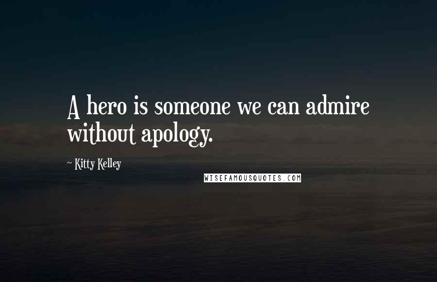 Kitty Kelley Quotes: A hero is someone we can admire without apology.