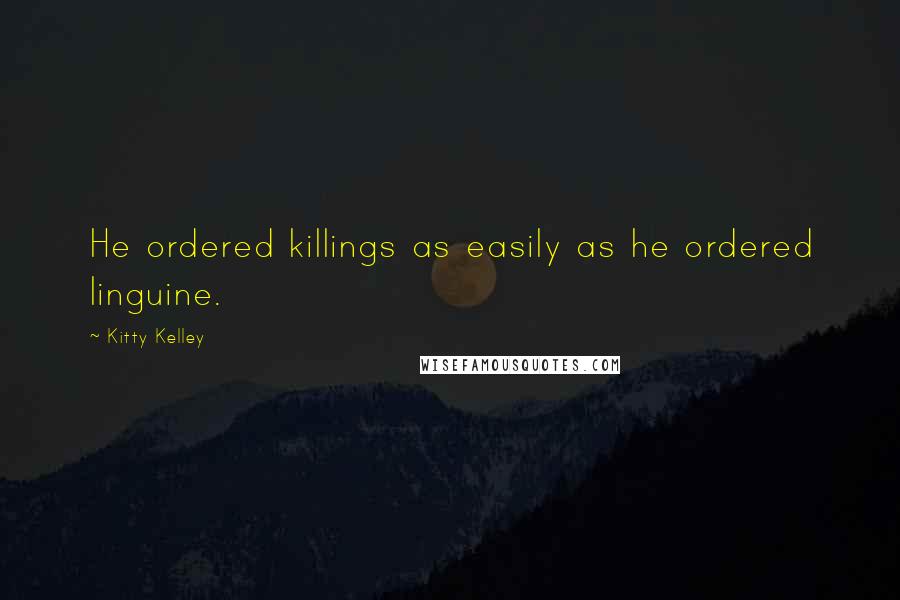 Kitty Kelley Quotes: He ordered killings as easily as he ordered linguine.