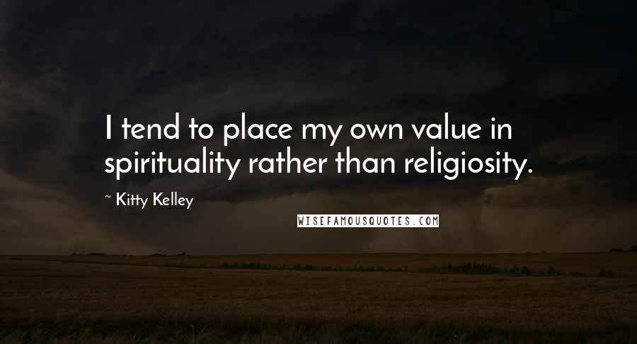Kitty Kelley Quotes: I tend to place my own value in spirituality rather than religiosity.