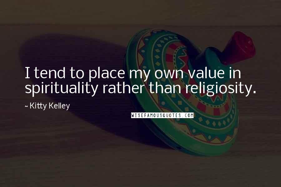 Kitty Kelley Quotes: I tend to place my own value in spirituality rather than religiosity.