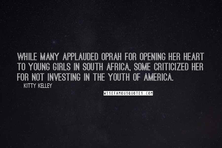 Kitty Kelley Quotes: While many applauded Oprah for opening her heart to young girls in South Africa, some criticized her for not investing in the youth of America.