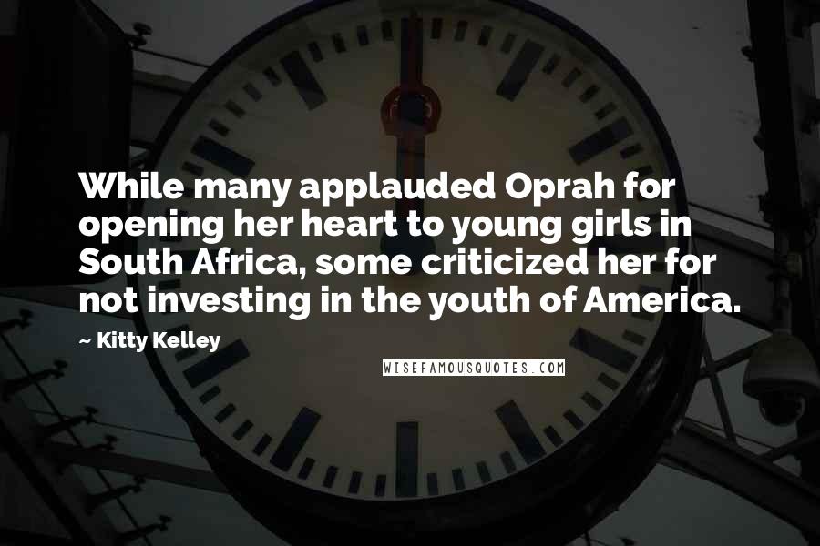 Kitty Kelley Quotes: While many applauded Oprah for opening her heart to young girls in South Africa, some criticized her for not investing in the youth of America.