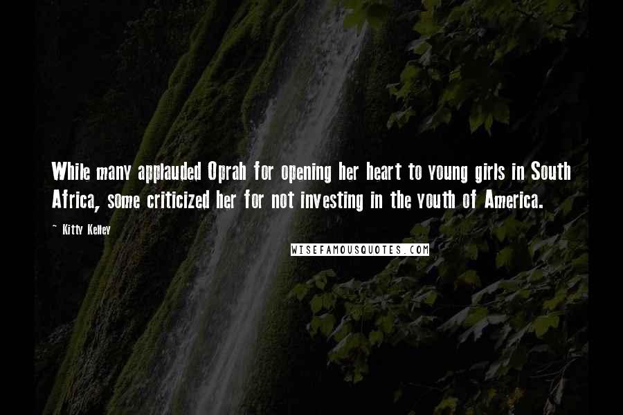 Kitty Kelley Quotes: While many applauded Oprah for opening her heart to young girls in South Africa, some criticized her for not investing in the youth of America.