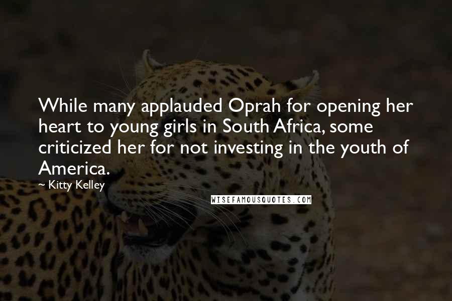 Kitty Kelley Quotes: While many applauded Oprah for opening her heart to young girls in South Africa, some criticized her for not investing in the youth of America.