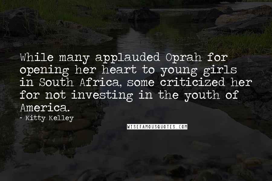 Kitty Kelley Quotes: While many applauded Oprah for opening her heart to young girls in South Africa, some criticized her for not investing in the youth of America.