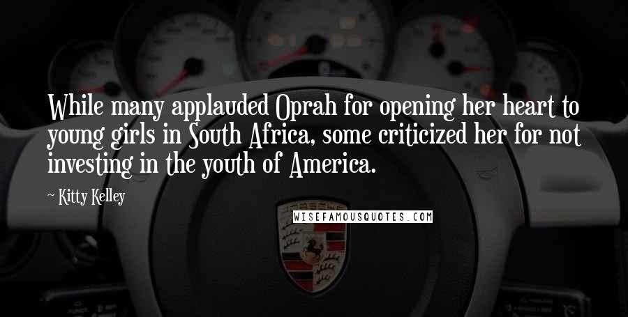 Kitty Kelley Quotes: While many applauded Oprah for opening her heart to young girls in South Africa, some criticized her for not investing in the youth of America.