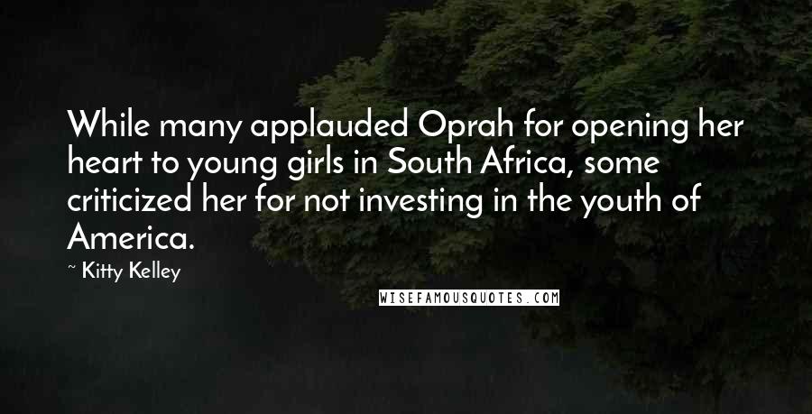 Kitty Kelley Quotes: While many applauded Oprah for opening her heart to young girls in South Africa, some criticized her for not investing in the youth of America.