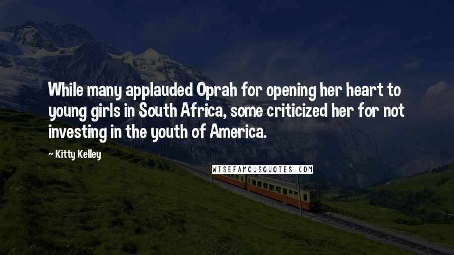 Kitty Kelley Quotes: While many applauded Oprah for opening her heart to young girls in South Africa, some criticized her for not investing in the youth of America.