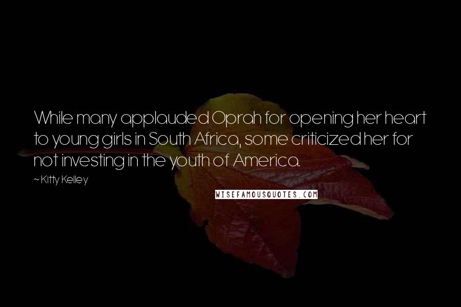 Kitty Kelley Quotes: While many applauded Oprah for opening her heart to young girls in South Africa, some criticized her for not investing in the youth of America.