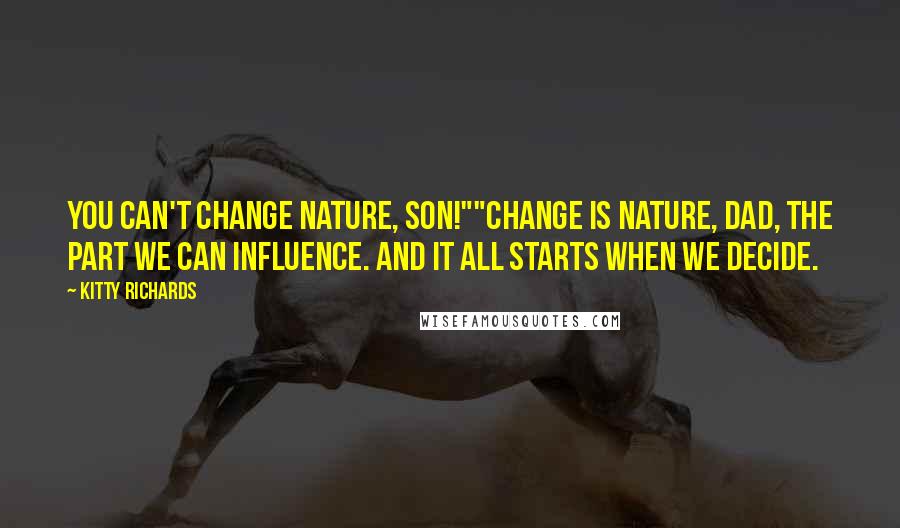 Kitty Richards Quotes: You can't change nature, son!""Change IS nature, dad, the part we can influence. And it all starts when we decide.