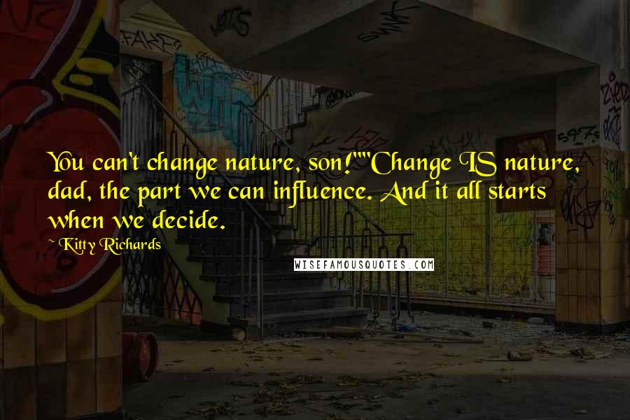 Kitty Richards Quotes: You can't change nature, son!""Change IS nature, dad, the part we can influence. And it all starts when we decide.