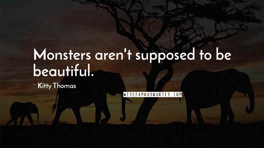 Kitty Thomas Quotes: Monsters aren't supposed to be beautiful.