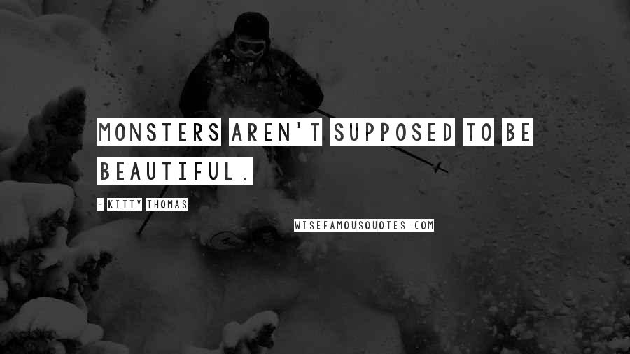 Kitty Thomas Quotes: Monsters aren't supposed to be beautiful.