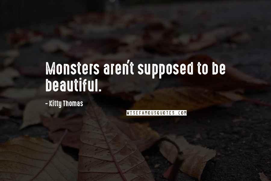 Kitty Thomas Quotes: Monsters aren't supposed to be beautiful.