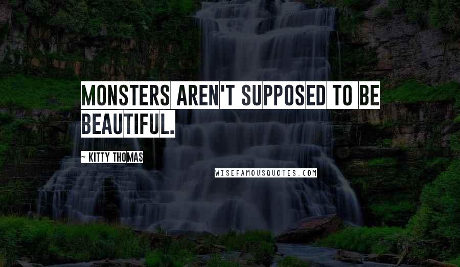 Kitty Thomas Quotes: Monsters aren't supposed to be beautiful.