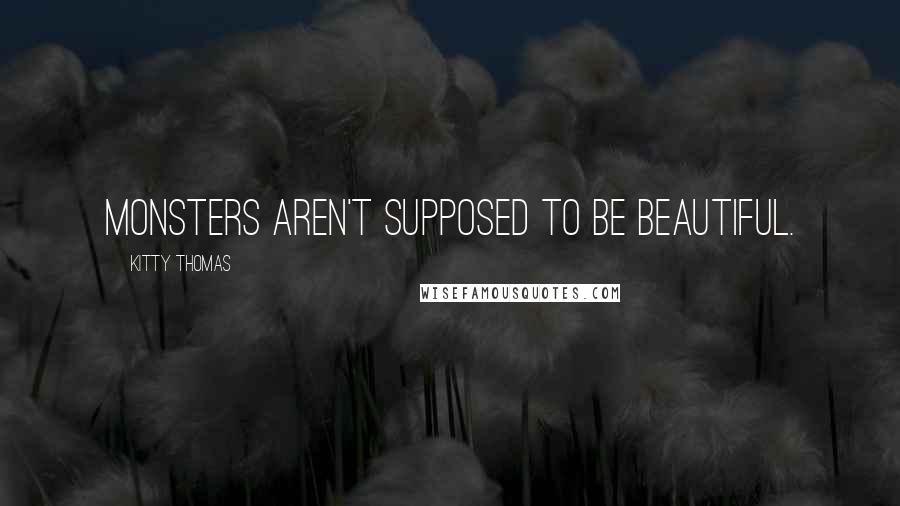Kitty Thomas Quotes: Monsters aren't supposed to be beautiful.