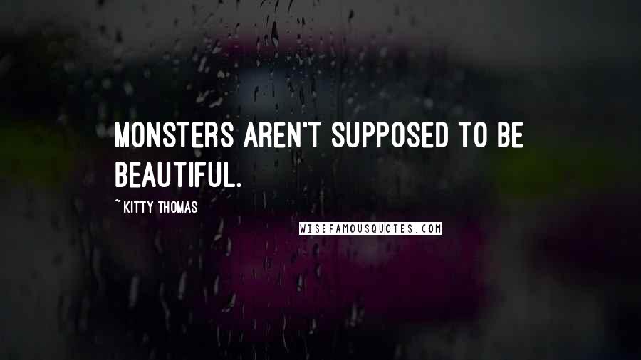 Kitty Thomas Quotes: Monsters aren't supposed to be beautiful.