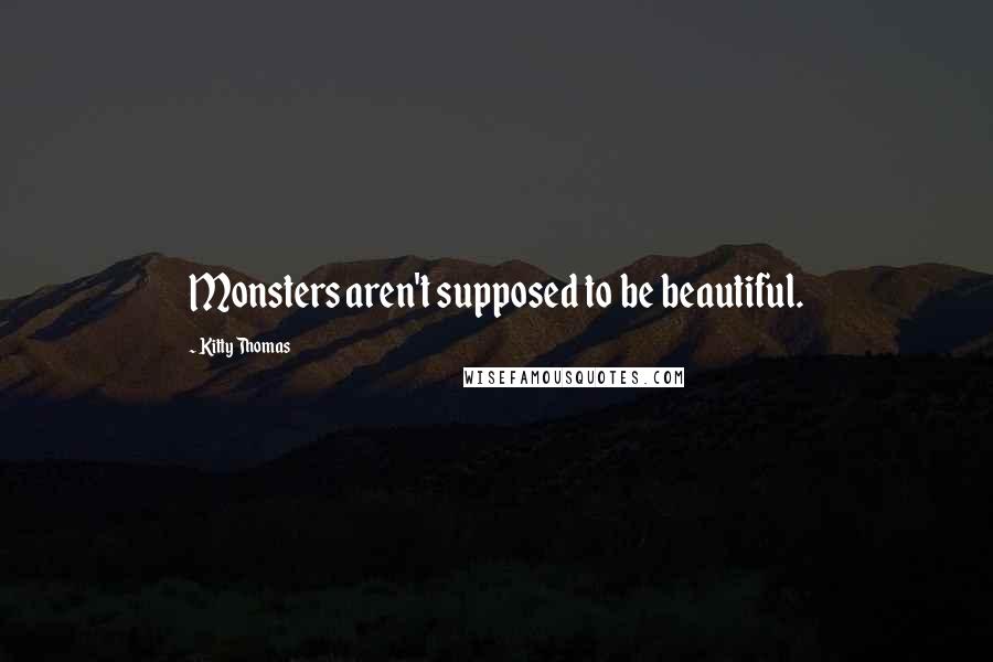 Kitty Thomas Quotes: Monsters aren't supposed to be beautiful.