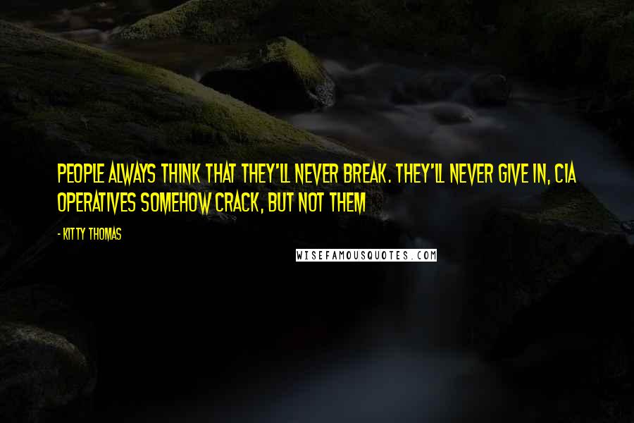 Kitty Thomas Quotes: People always think that they'll never break. They'll never give in, CIA operatives somehow crack, but not them